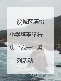 滨城区清怡小学隆重举行庆“六一”系列活动