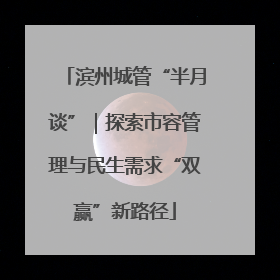 滨州城管“半月谈”｜探索市容管理与民生需求“双赢”新路径