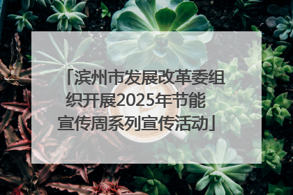 滨州市发展改革委组织开展2025年节能宣传周系列宣传活动