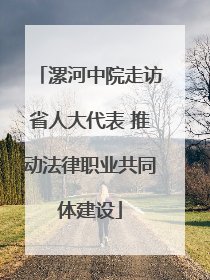 漯河中院走访省人大代表 推动法律职业共同体建设