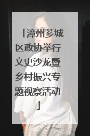漳州芗城区政协举行文史沙龙暨乡村振兴专题视察活动