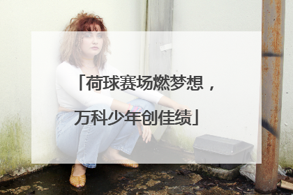 荷球赛场燃梦想，万科少年创佳绩