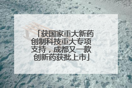 获国家重大新药创制科技重大专项支持，成都又一款创新药获批上市