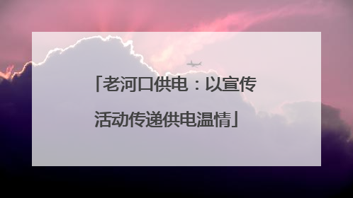 老河口供电：以宣传活动传递供电温情