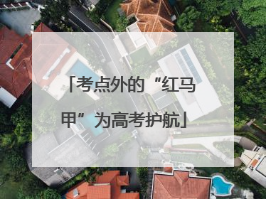 考点外的“红马甲”为高考护航