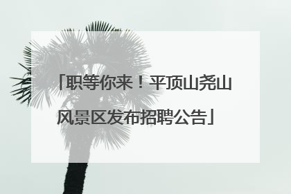 职等你来！平顶山尧山风景区发布招聘公告