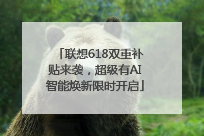 联想618双重补贴来袭，超级有AI智能焕新限时开启