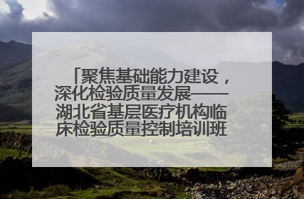 聚焦基础能力建设，深化检验质量发展——湖北省基层医疗机构临床检验质量控制培训班（孝感站）成功举办