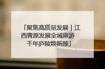 聚焦高质量发展｜江西青原发展全域旅游 千年庐陵焕新颜