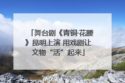 舞台剧《青铜·花腰》昆明上演 用戏剧让文物“活”起来