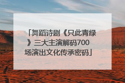 舞蹈诗剧《只此青绿》三大主演解码700场演出文化传承密码