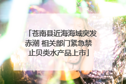 苍南县近海海域突发赤潮 相关部门紧急禁止贝类水产品上市