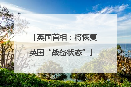 英国首相：将恢复英国“战备状态”