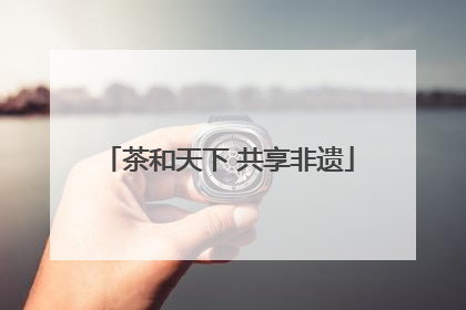 茶和天下 共享非遗