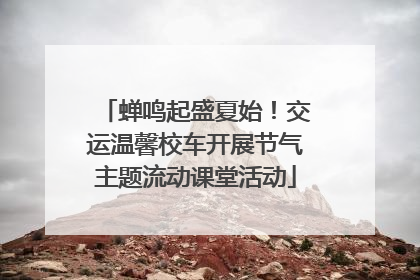 蝉鸣起盛夏始！交运温馨校车开展节气主题流动课堂活动
