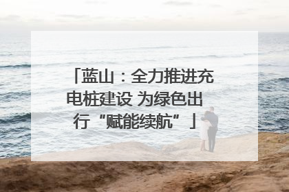 蓝山：全力推进充电桩建设 为绿色出行“赋能续航”