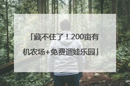 藏不住了！200亩有机农场+免费遛娃乐园