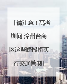 请注意！高考期间 漳州台商区这些路段将实行交通管制