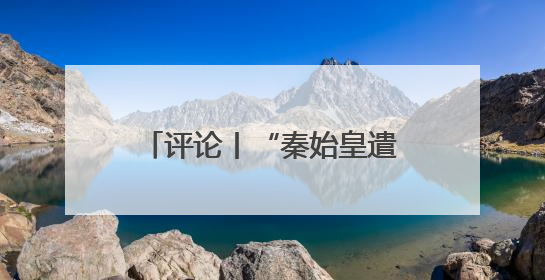 评论丨“秦始皇遣使采药昆仑石刻”陷争议，也是历史文物的出圈时刻