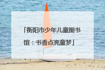 衡阳市少年儿童图书馆：书香点亮童梦