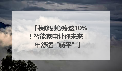 装修别心疼这10%！智能家电让你未来十年舒适“躺平”