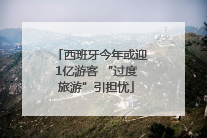 西班牙今年或迎1亿游客 “过度旅游”引担忧