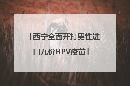 西宁全面开打男性进口九价HPV疫苗