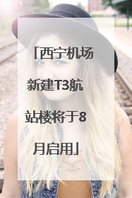 西宁机场新建T3航站楼将于8月启用