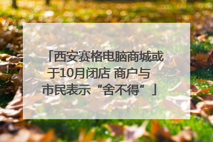 西安赛格电脑商城或于10月闭店 商户与市民表示“舍不得”