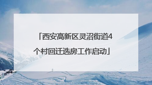 西安高新区灵沼街道4个村回迁选房工作启动