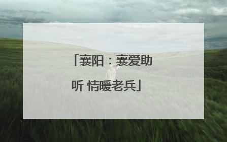 襄阳：襄爱助听 情暖老兵