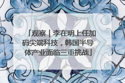 观察｜李在明上任加码尖端科技，韩国半导体产业面临三重挑战