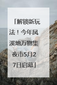 解锁新玩法！今年凤溪地万物集夜市5月27日启幕