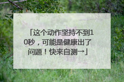 这个动作坚持不到10秒，可能是健康出了问题！快来自测→