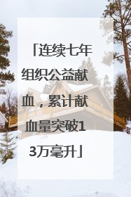 连续七年组织公益献血，累计献血量突破13万毫升