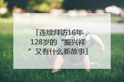 连续拜访16年，128岁的“振兴祥”又有什么新故事