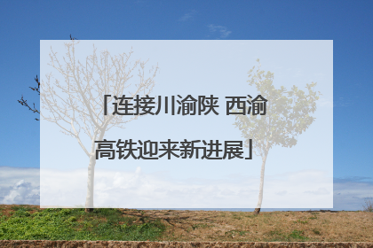 连接川渝陕 西渝高铁迎来新进展