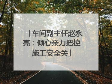 车间副主任赵永亮：倾心亲力把控施工安全关