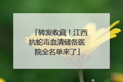 转发收藏！江西抗蛇毒血清储备医院全名单来了