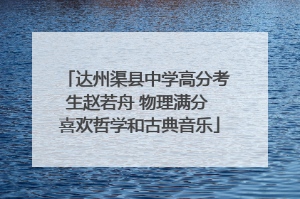 达州渠县中学高分考生赵若舟 物理满分 喜欢哲学和古典音乐