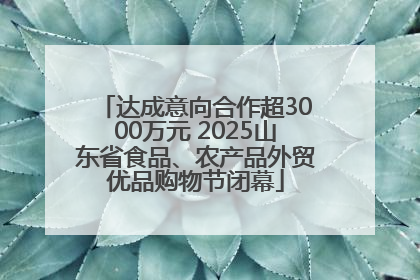 达成意向合作超3000万元 2025山东省食品、农产品外贸优品购物节闭幕