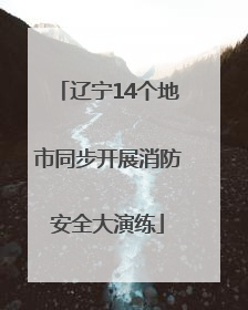 辽宁14个地市同步开展消防安全大演练