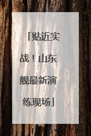 贴近实战！山东舰最新演练现场