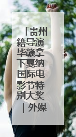 贵州籍导演毕赣拿下戛纳国际电影节特别大奖｜外媒点赞：奇妙而广阔的纯粹电影梦
