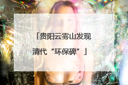贵阳云雾山发现清代“环保碑”