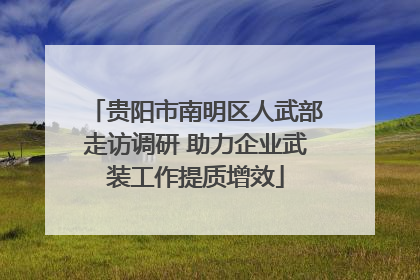 贵阳市南明区人武部走访调研 助力企业武装工作提质增效