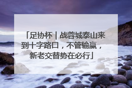 足协杯｜战蓉城泰山来到十字路口，不管输赢，新老交替势在必行