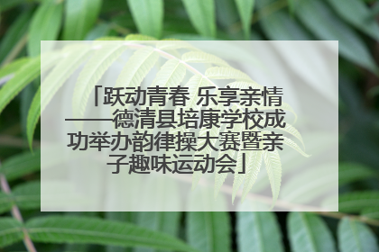 跃动青春 乐享亲情——德清县培康学校成功举办韵律操大赛暨亲子趣味运动会