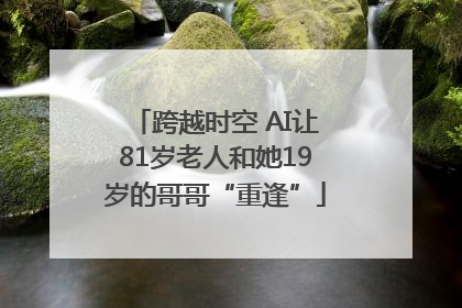 跨越时空 AI让81岁老人和她19岁的哥哥“重逢”