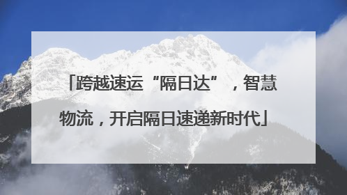 跨越速运“隔日达”，智慧物流，开启隔日速递新时代